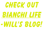 Check out
Bianchi Life
-Will’s Blog!